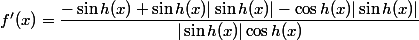 f'(x) = \dfrac{-\sin h (x) +\sin h (x) |\sin h(x)| -\cos h(x) |\sin h(x)|}{|\sin h(x)| \cos h(x)}